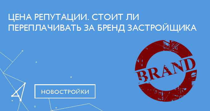 Цена репутации. Стоит ли переплачивать за бренд застройщика